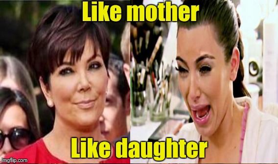 Like mother Like daughter | made w/ Imgflip meme maker