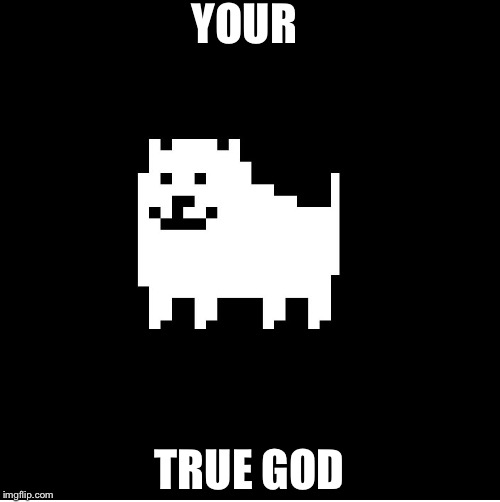 Annoying Dog(undertale) | YOUR; TRUE GOD | image tagged in annoying dogundertale | made w/ Imgflip meme maker
