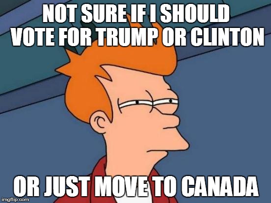 Futurama Fry | NOT SURE IF I SHOULD VOTE FOR TRUMP OR CLINTON; OR JUST MOVE TO CANADA | image tagged in memes,futurama fry | made w/ Imgflip meme maker