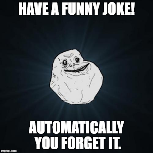 Forever Alone Meme | HAVE A FUNNY JOKE! AUTOMATICALLY YOU FORGET IT. | image tagged in memes,forever alone | made w/ Imgflip meme maker