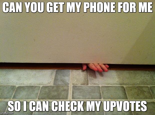 Fingers under bathroom door | CAN YOU GET MY PHONE FOR ME; SO I CAN CHECK MY UPVOTES | image tagged in fingers under bathroom door | made w/ Imgflip meme maker