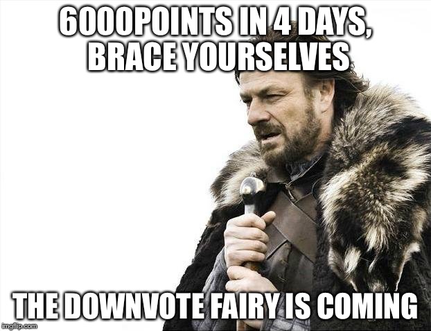 Brace Yourselves X is Coming | 6000POINTS IN 4 DAYS, BRACE YOURSELVES; THE DOWNVOTE FAIRY IS COMING | image tagged in memes,brace yourselves x is coming | made w/ Imgflip meme maker