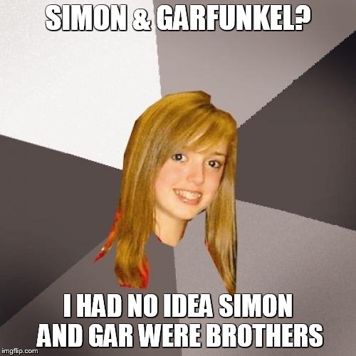 Musically Oblivious 8th Grader Meme | SIMON & GARFUNKEL? I HAD NO IDEA SIMON AND GAR WERE BROTHERS | image tagged in memes,musically oblivious 8th grader | made w/ Imgflip meme maker