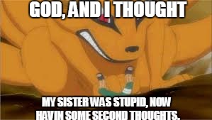 Wow..... It was only the Taijutsu that made him cool. 0_0 | GOD, AND I THOUGHT; MY SISTER WAS STUPID, NOW HAVIN SOME SECOND THOUGHTS. | image tagged in naruto,thoughts | made w/ Imgflip meme maker