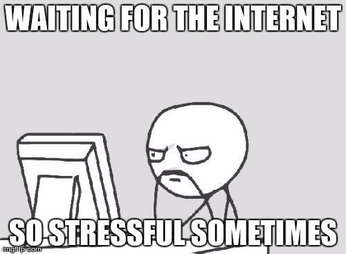Computer Guy | WAITING FOR THE INTERNET; SO STRESSFUL SOMETIMES | image tagged in memes,computer guy | made w/ Imgflip meme maker