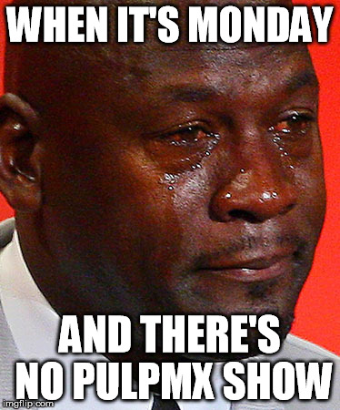 Crying Jordan | WHEN IT'S MONDAY; AND THERE'S NO PULPMX SHOW | image tagged in crying jordan | made w/ Imgflip meme maker
