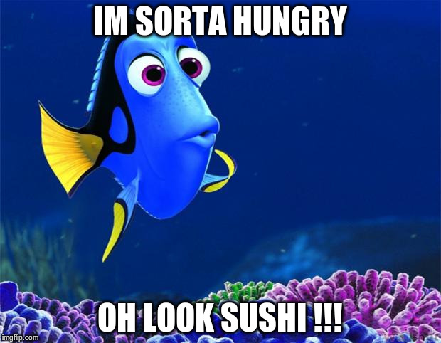 Dory | IM SORTA HUNGRY; OH LOOK SUSHI !!! | image tagged in dory | made w/ Imgflip meme maker