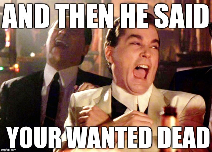 Good Fellas Hilarious Meme | AND THEN HE SAID; YOUR WANTED DEAD | image tagged in memes,good fellas hilarious | made w/ Imgflip meme maker