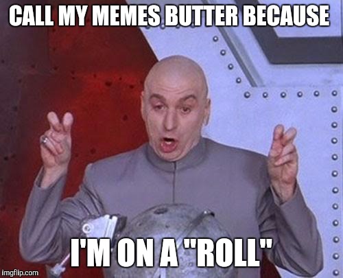 Dr Evil Laser Meme | CALL MY MEMES BUTTER BECAUSE; I'M ON A "ROLL" | image tagged in memes,dr evil laser | made w/ Imgflip meme maker