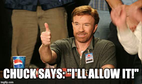 CHUCK SAYS: "I'LL ALLOW IT!" | image tagged in chuck norris approves,chuck norris,i'll allow it | made w/ Imgflip meme maker