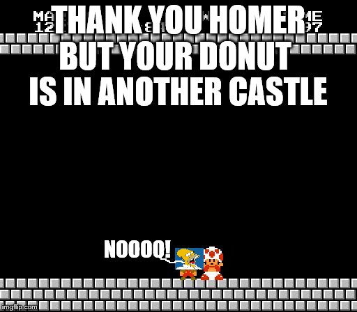 Thank You Mario | THANK YOU HOMER; BUT YOUR DONUT IS IN ANOTHER CASTLE; NOOOO! | image tagged in thank you mario | made w/ Imgflip meme maker