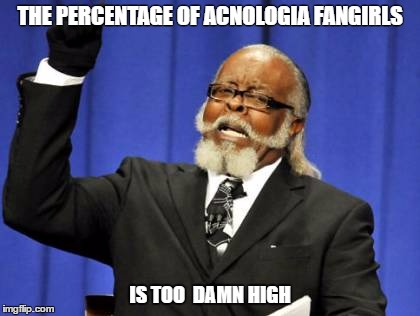 Too Damn High Meme | THE PERCENTAGE OF ACNOLOGIA FANGIRLS; IS TOO  DAMN HIGH | image tagged in memes,too damn high | made w/ Imgflip meme maker