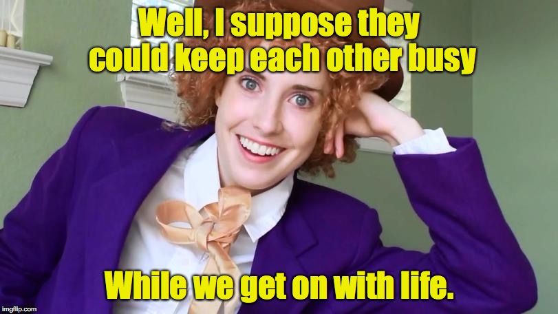 Well, I suppose they could keep each other busy While we get on with life. | made w/ Imgflip meme maker