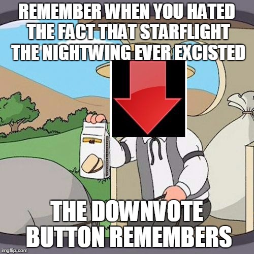 downvote button remembers everything | REMEMBER WHEN YOU HATED THE FACT THAT STARFLIGHT THE NIGHTWING EVER EXCISTED THE DOWNVOTE BUTTON REMEMBERS | image tagged in downvote button remembers everything | made w/ Imgflip meme maker
