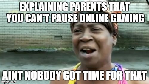 Ain't Nobody Got Time For That | EXPLAINING PARENTS THAT YOU CAN'T PAUSE ONLINE GAMING; AINT NOBODY GOT TIME FOR THAT | image tagged in memes,aint nobody got time for that | made w/ Imgflip meme maker