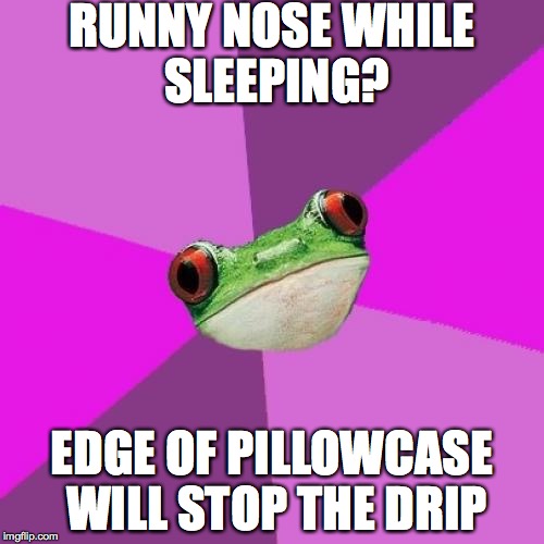 Foul Bachelorette Frog | RUNNY NOSE WHILE SLEEPING? EDGE OF PILLOWCASE WILL STOP THE DRIP | image tagged in memes,foul bachelorette frog | made w/ Imgflip meme maker