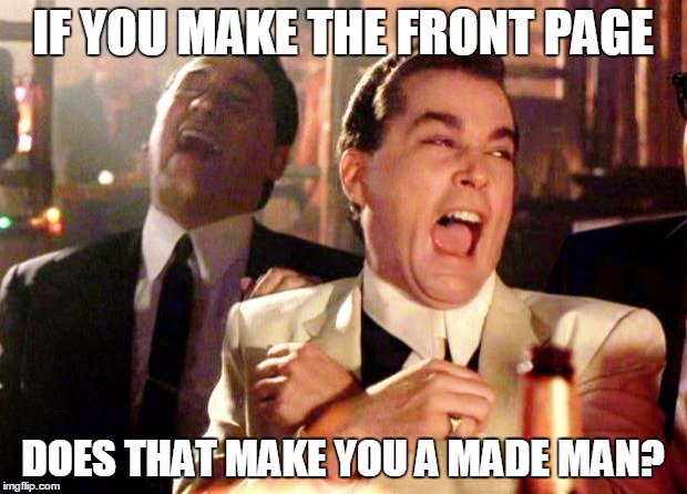 What does it take to become a made man? | IF YOU MAKE THE FRONT PAGE; DOES THAT MAKE YOU A MADE MAN? | image tagged in goodfellas laugh,front page | made w/ Imgflip meme maker