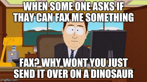 Aaaaand Its Gone Meme | WHEN SOME ONE ASKS IF THAY CAN FAX ME SOMETHING; FAX? WHY WONT YOU JUST SEND IT OVER ON A DINOSAUR | image tagged in memes,aaaaand its gone | made w/ Imgflip meme maker