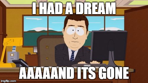 Aaaaand Its Gone | I HAD A DREAM; AAAAAND ITS GONE | image tagged in memes,aaaaand its gone | made w/ Imgflip meme maker