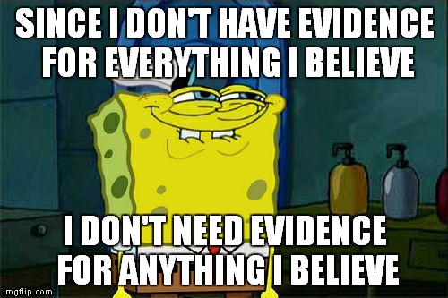 Don't You Squidward Meme | SINCE I DON'T HAVE EVIDENCE FOR EVERYTHING I BELIEVE I DON'T NEED EVIDENCE FOR ANYTHING I BELIEVE | image tagged in memes,dont you squidward | made w/ Imgflip meme maker