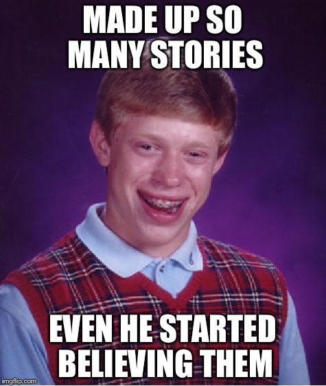 Bad Luck Brian Meme | MADE UP SO MANY STORIES EVEN HE STARTED BELIEVING THEM | image tagged in memes,bad luck brian | made w/ Imgflip meme maker