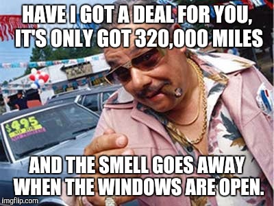 HAVE I GOT A DEAL FOR YOU, IT'S ONLY GOT 320,000 MILES AND THE SMELL GOES AWAY WHEN THE WINDOWS ARE OPEN. | made w/ Imgflip meme maker