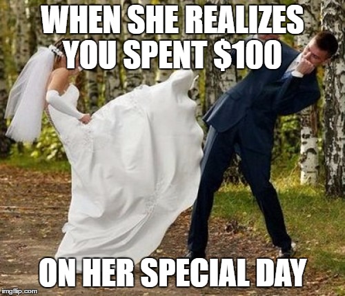 Angry Bride | WHEN SHE REALIZES YOU SPENT $100; ON HER SPECIAL DAY | image tagged in memes,angry bride | made w/ Imgflip meme maker