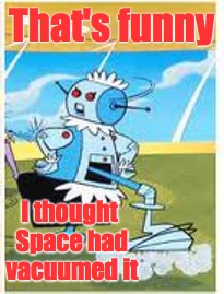 That's funny I thought Space had vacuumed it | made w/ Imgflip meme maker