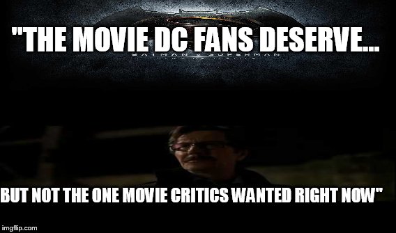 The sad truth for the biggest gladiator match in history | "THE MOVIE DC FANS DESERVE... BUT NOT THE ONE MOVIE CRITICS WANTED RIGHT NOW" | image tagged in batman vs superman | made w/ Imgflip meme maker