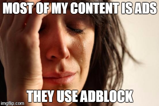 whaaah | MOST OF MY CONTENT IS ADS; THEY USE ADBLOCK | image tagged in memes,first world problems | made w/ Imgflip meme maker