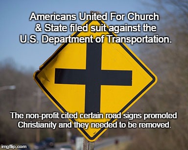 Americans United For Church & State filed suit against the U.S. Department of Transportation. The non-profit cited certain road signs promoted Christianity and they needed to be removed. | image tagged in cross road | made w/ Imgflip meme maker