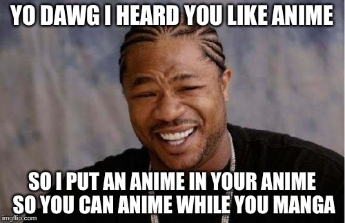 Yo Dawg Heard You | YO DAWG I HEARD YOU LIKE ANIME; SO I PUT AN ANIME IN YOUR ANIME SO YOU CAN ANIME WHILE YOU MANGA | image tagged in memes,yo dawg heard you | made w/ Imgflip meme maker