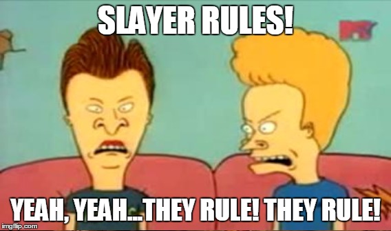 SLAYER RULES! YEAH, YEAH...THEY RULE! THEY RULE! | made w/ Imgflip meme maker