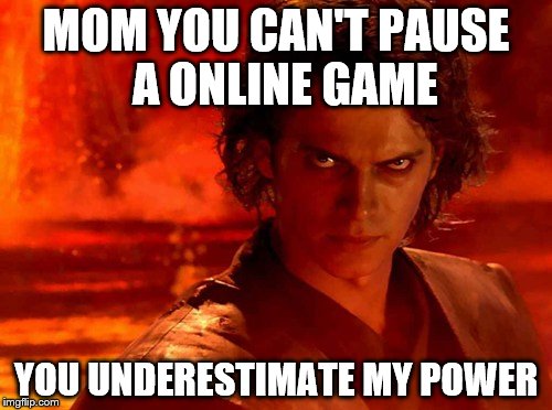 You Underestimate My Power | MOM YOU CAN'T PAUSE 
A ONLINE GAME; YOU UNDERESTIMATE MY POWER | image tagged in memes,you underestimate my power | made w/ Imgflip meme maker