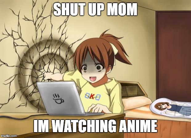 When an anime leaves you on a cliffhanger | SHUT UP MOM; IM WATCHING ANIME | image tagged in when an anime leaves you on a cliffhanger | made w/ Imgflip meme maker