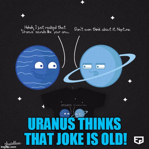 URANUS THINKS THAT JOKE IS OLD! | made w/ Imgflip meme maker