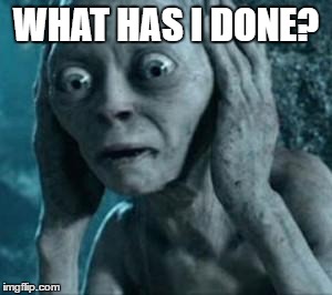 Scared Gollum | WHAT HAS I DONE? | image tagged in scared gollum | made w/ Imgflip meme maker