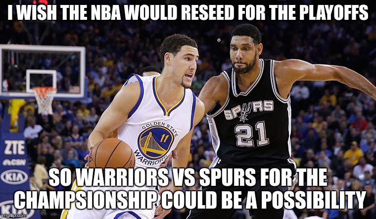 One can dream | I WISH THE NBA WOULD RESEED FOR THE PLAYOFFS; SO WARRIORS VS SPURS FOR THE CHAMPSIONSHIP COULD BE A POSSIBILITY | image tagged in nba,championship | made w/ Imgflip meme maker