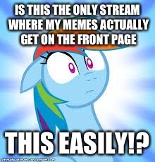 zomg rainbow dash | IS THIS THE ONLY STREAM WHERE MY MEMES ACTUALLY GET ON THE FRONT PAGE; THIS EASILY!? | image tagged in zomg rainbow dash | made w/ Imgflip meme maker