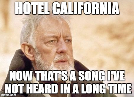 So much great older music I need to explore and remember... | HOTEL CALIFORNIA; NOW THAT'S A SONG I'VE NOT HEARD IN A LONG TIME | image tagged in memes,obi wan kenobi | made w/ Imgflip meme maker