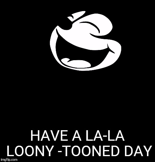 HAVE A LA-LA LOONY -TOONED DAY | image tagged in felix the cat | made w/ Imgflip meme maker