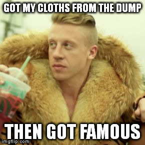 Macklemore Thrift Store | GOT MY CLOTHS FROM THE DUMP; THEN GOT FAMOUS | image tagged in memes,macklemore thrift store | made w/ Imgflip meme maker