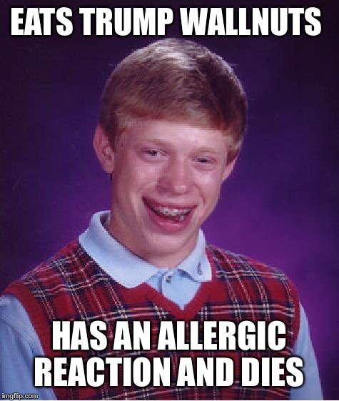 Bad Luck Brian Meme | EATS TRUMP WALLNUTS HAS AN ALLERGIC REACTION AND DIES | image tagged in memes,bad luck brian | made w/ Imgflip meme maker