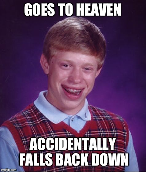 Bad Luck Brian Meme | GOES TO HEAVEN ACCIDENTALLY FALLS BACK DOWN | image tagged in memes,bad luck brian | made w/ Imgflip meme maker