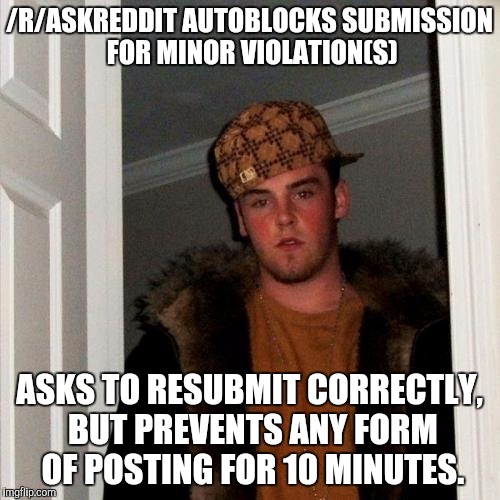 Scumbag Steve | /R/ASKREDDIT AUTOBLOCKS SUBMISSION FOR MINOR VIOLATION(S); ASKS TO RESUBMIT CORRECTLY, BUT PREVENTS ANY FORM OF POSTING FOR 10 MINUTES. | image tagged in memes,scumbag steve | made w/ Imgflip meme maker