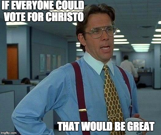 That Would Be Great | IF EVERYONE COULD VOTE FOR CHRISTO; THAT WOULD BE GREAT | image tagged in memes,that would be great | made w/ Imgflip meme maker