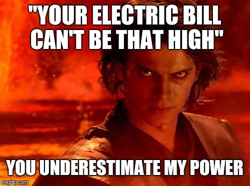 You Underestimate My Power Meme | "YOUR ELECTRIC BILL CAN'T BE THAT HIGH"; YOU UNDERESTIMATE MY POWER | image tagged in memes,you underestimate my power | made w/ Imgflip meme maker