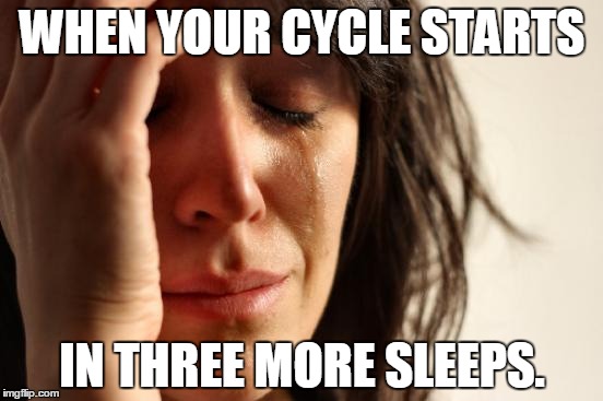 First World Problems Meme | WHEN YOUR CYCLE STARTS; IN THREE MORE SLEEPS. | image tagged in memes,first world problems | made w/ Imgflip meme maker