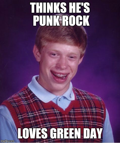 Bad Luck Brian | THINKS HE'S PUNK ROCK; LOVES GREEN DAY | image tagged in memes,bad luck brian | made w/ Imgflip meme maker