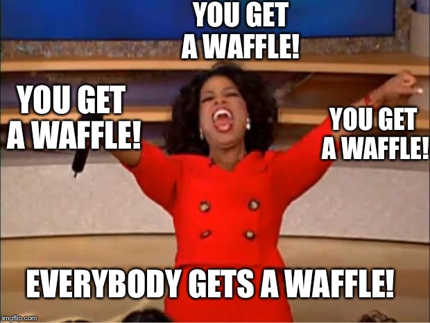 Oprah You Get A | YOU GET A WAFFLE! YOU GET A WAFFLE! YOU GET A WAFFLE! EVERYBODY GETS A WAFFLE! | image tagged in memes,oprah you get a | made w/ Imgflip meme maker